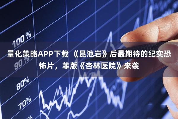 量化策略APP下载 《昆池岩》后最期待的纪实恐怖片，菲版《杏林医院》来袭