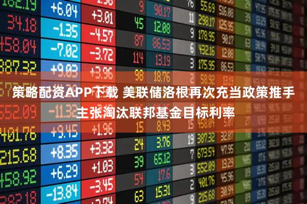 策略配资APP下载 美联储洛根再次充当政策推手 主张淘汰联邦基金目标利率