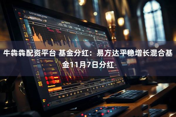 牛犇犇配资平台 基金分红：易方达平稳增长混合基金11月7日分红