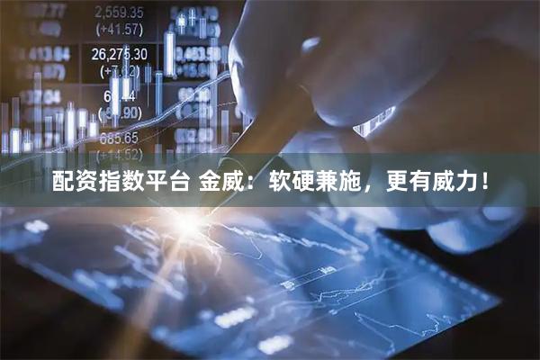 配资指数平台 金威：软硬兼施，更有威力！