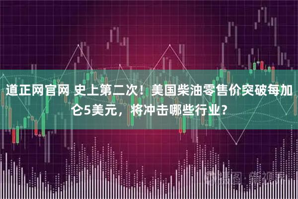 道正网官网 史上第二次！美国柴油零售价突破每加仑5美元，将冲击哪些行业？