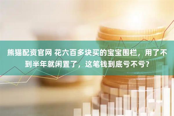 熊猫配资官网 花六百多块买的宝宝围栏，用了不到半年就闲置了，这笔钱到底亏不亏？